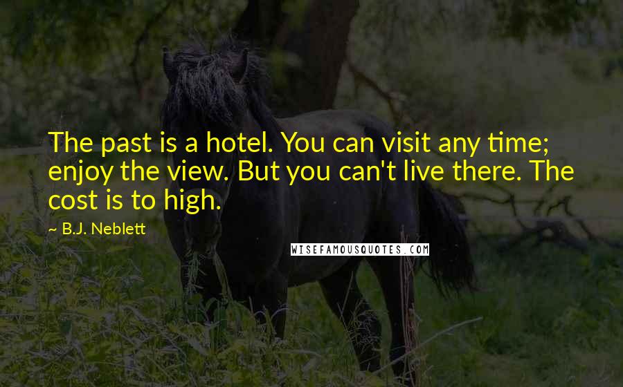 B.J. Neblett Quotes: The past is a hotel. You can visit any time; enjoy the view. But you can't live there. The cost is to high.