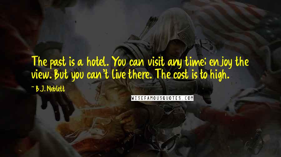 B.J. Neblett Quotes: The past is a hotel. You can visit any time; enjoy the view. But you can't live there. The cost is to high.