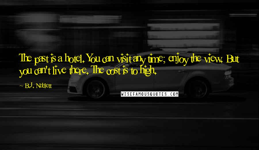 B.J. Neblett Quotes: The past is a hotel. You can visit any time; enjoy the view. But you can't live there. The cost is to high.