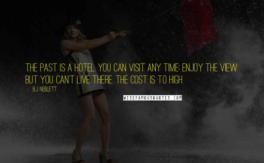 B.J. Neblett Quotes: The past is a hotel. You can visit any time; enjoy the view. But you can't live there. The cost is to high.