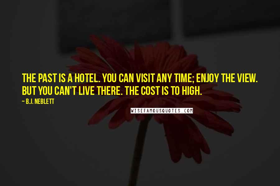 B.J. Neblett Quotes: The past is a hotel. You can visit any time; enjoy the view. But you can't live there. The cost is to high.