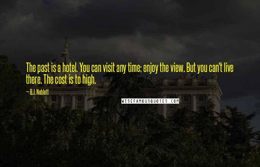 B.J. Neblett Quotes: The past is a hotel. You can visit any time; enjoy the view. But you can't live there. The cost is to high.