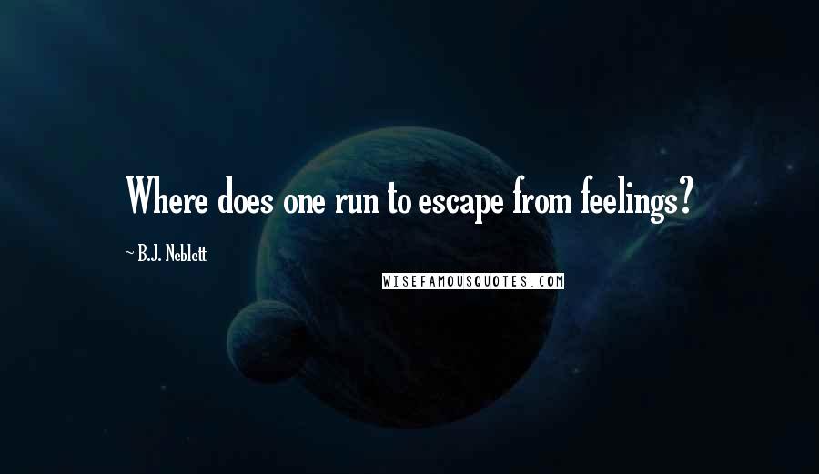 B.J. Neblett Quotes: Where does one run to escape from feelings?