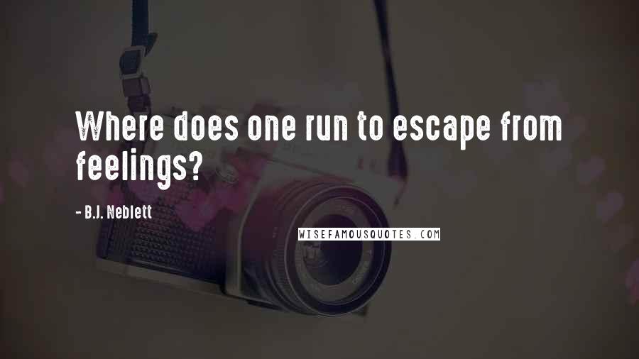 B.J. Neblett Quotes: Where does one run to escape from feelings?