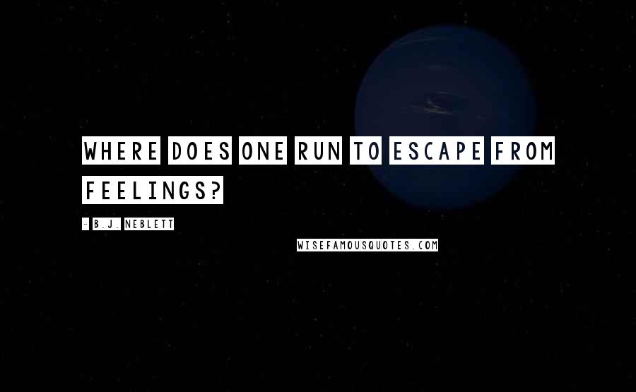 B.J. Neblett Quotes: Where does one run to escape from feelings?