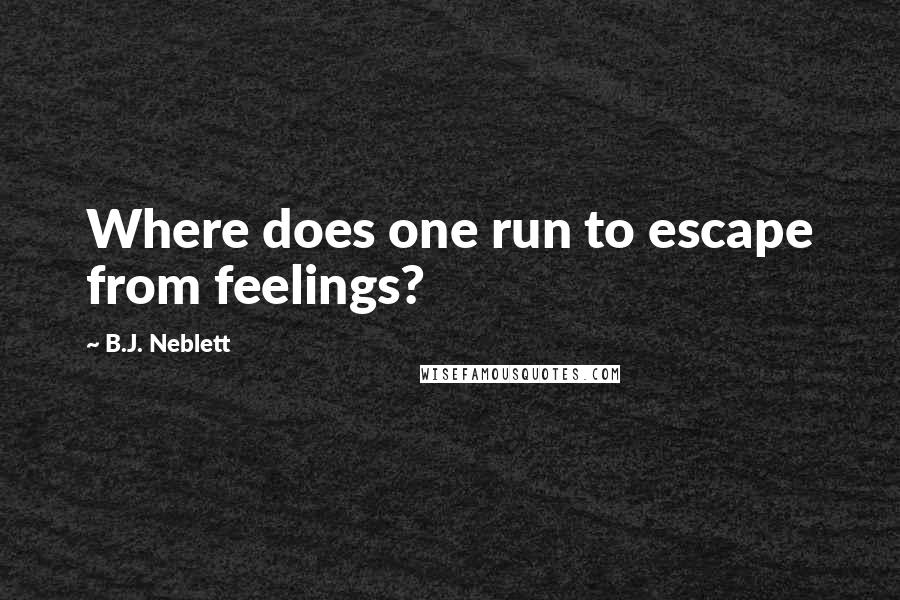 B.J. Neblett Quotes: Where does one run to escape from feelings?