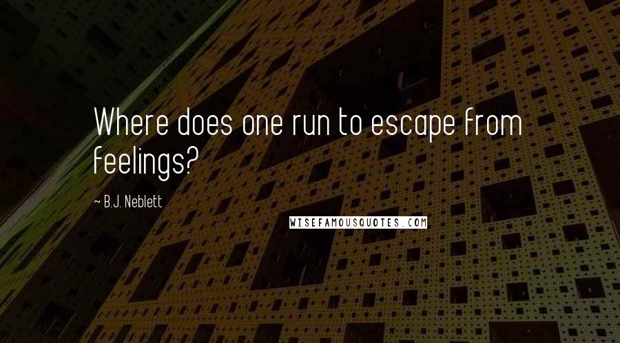 B.J. Neblett Quotes: Where does one run to escape from feelings?