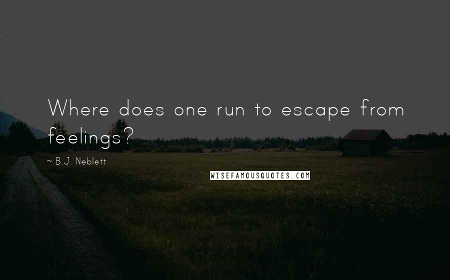 B.J. Neblett Quotes: Where does one run to escape from feelings?