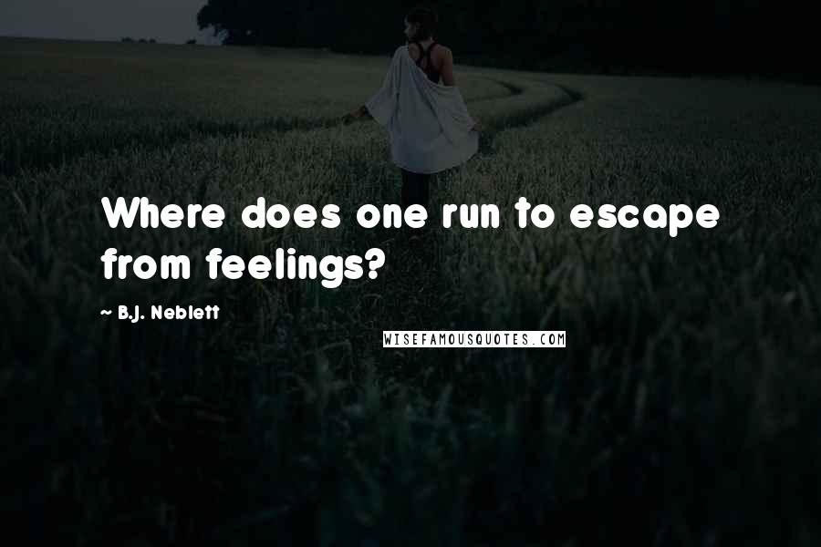 B.J. Neblett Quotes: Where does one run to escape from feelings?