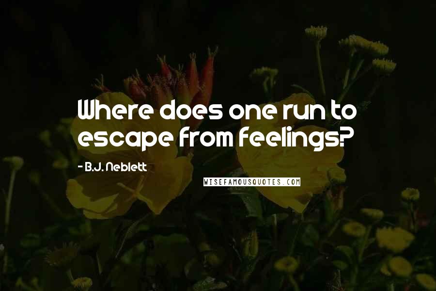 B.J. Neblett Quotes: Where does one run to escape from feelings?