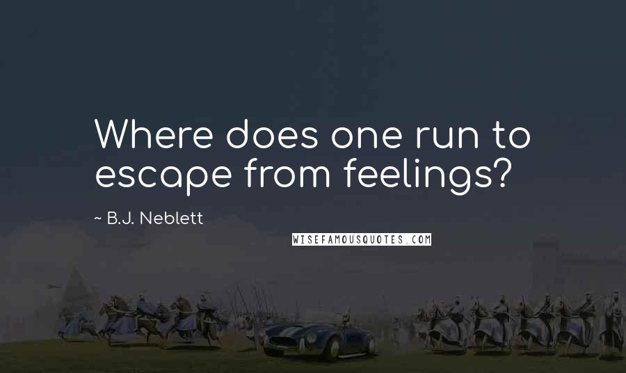 B.J. Neblett Quotes: Where does one run to escape from feelings?