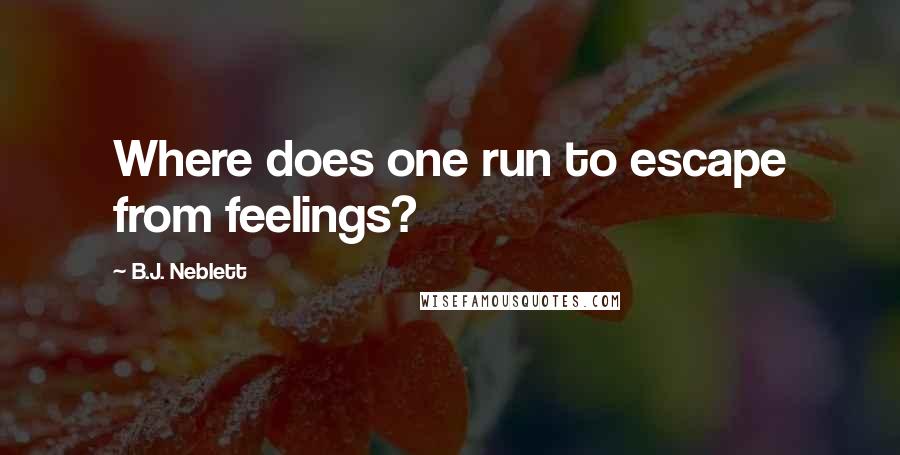 B.J. Neblett Quotes: Where does one run to escape from feelings?