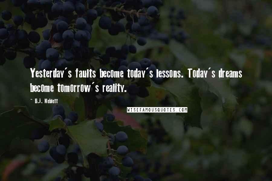 B.J. Neblett Quotes: Yesterday's faults become today's lessons. Today's dreams become tomorrow's reality.