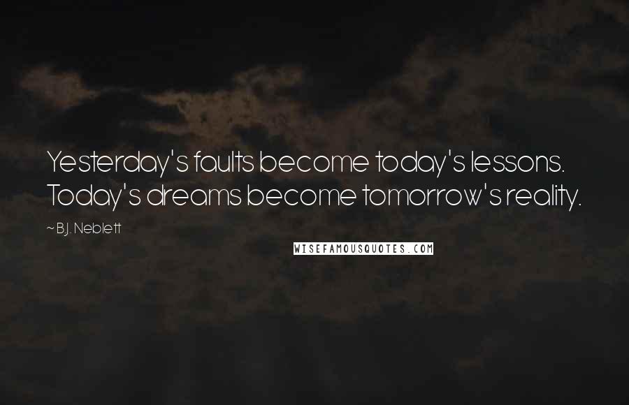 B.J. Neblett Quotes: Yesterday's faults become today's lessons. Today's dreams become tomorrow's reality.