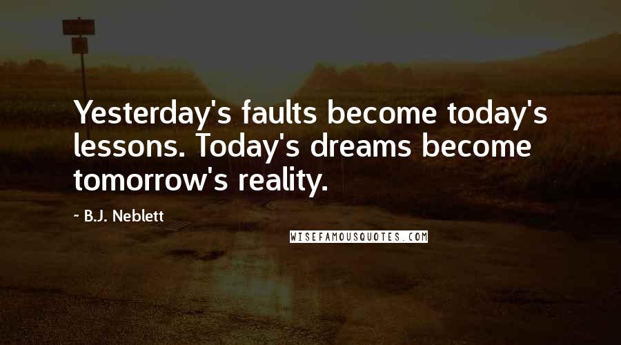 B.J. Neblett Quotes: Yesterday's faults become today's lessons. Today's dreams become tomorrow's reality.