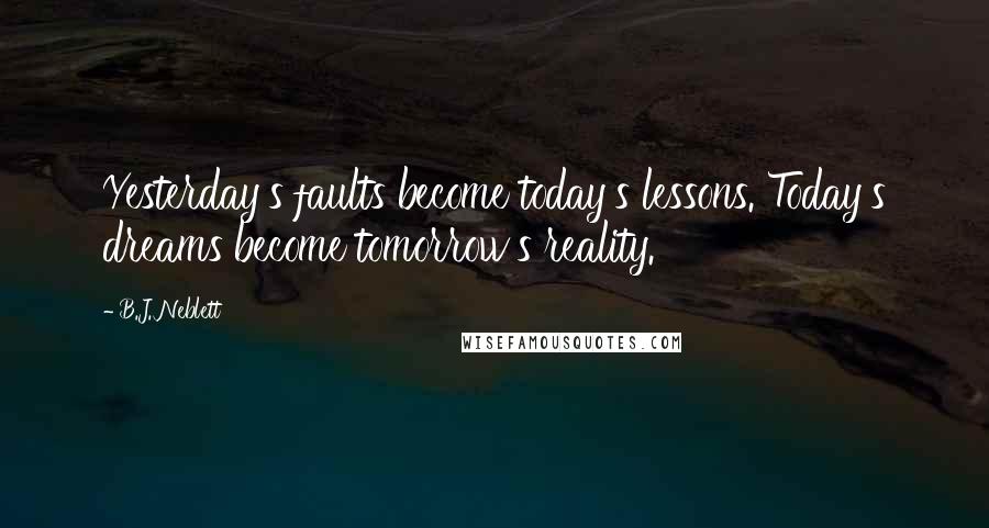 B.J. Neblett Quotes: Yesterday's faults become today's lessons. Today's dreams become tomorrow's reality.