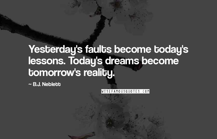 B.J. Neblett Quotes: Yesterday's faults become today's lessons. Today's dreams become tomorrow's reality.