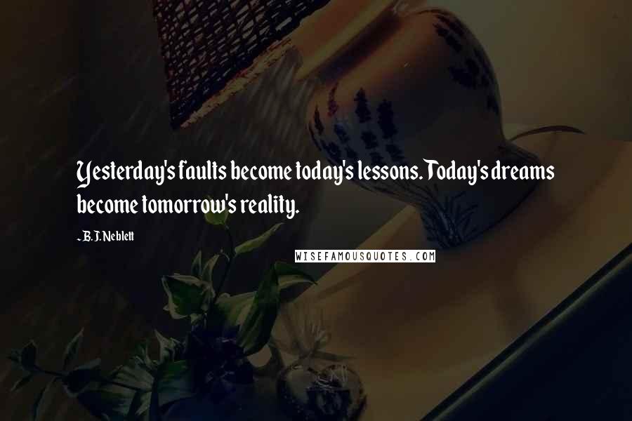 B.J. Neblett Quotes: Yesterday's faults become today's lessons. Today's dreams become tomorrow's reality.