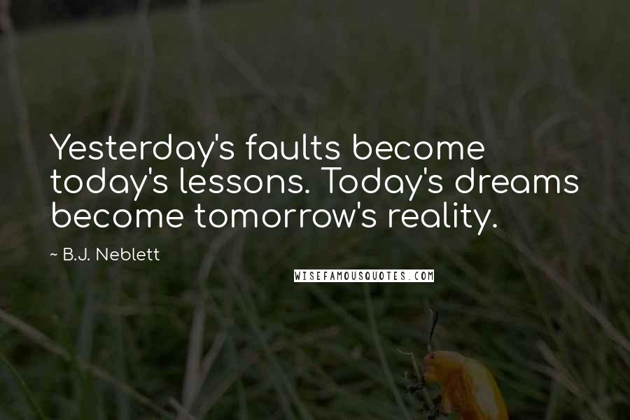 B.J. Neblett Quotes: Yesterday's faults become today's lessons. Today's dreams become tomorrow's reality.