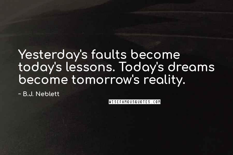 B.J. Neblett Quotes: Yesterday's faults become today's lessons. Today's dreams become tomorrow's reality.