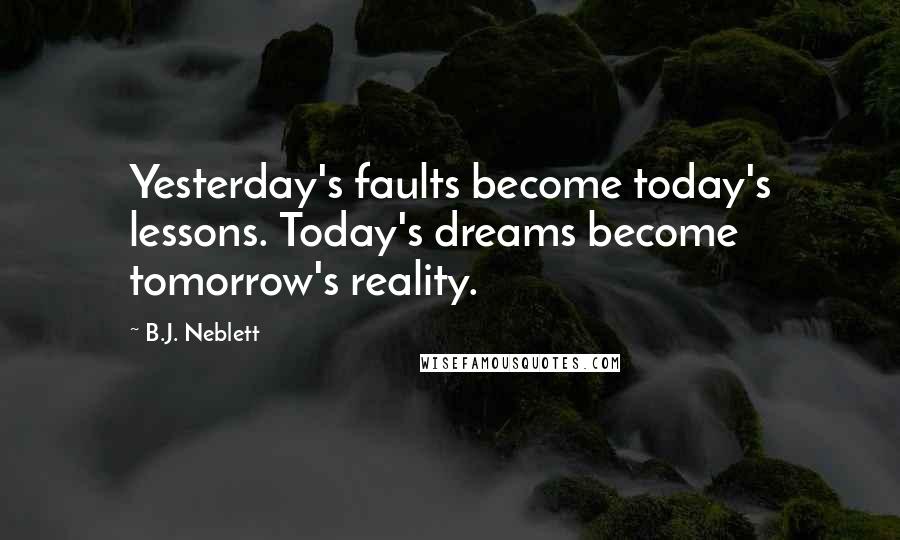 B.J. Neblett Quotes: Yesterday's faults become today's lessons. Today's dreams become tomorrow's reality.