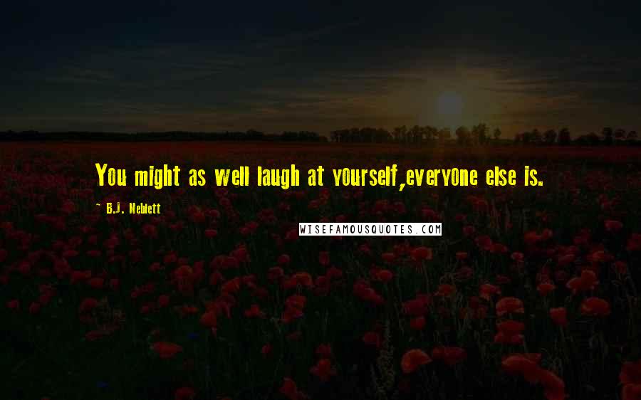 B.J. Neblett Quotes: You might as well laugh at yourself,everyone else is.