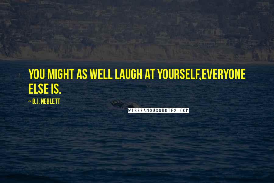 B.J. Neblett Quotes: You might as well laugh at yourself,everyone else is.