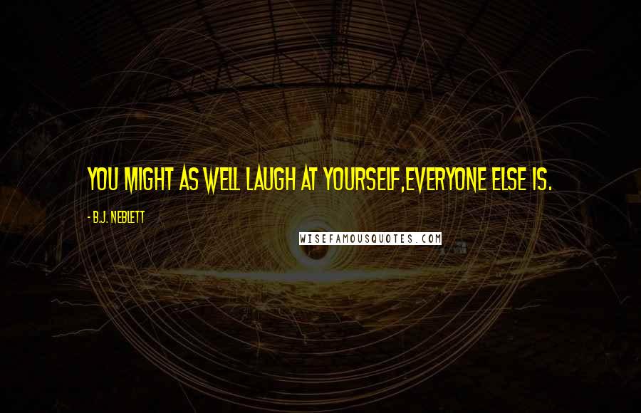 B.J. Neblett Quotes: You might as well laugh at yourself,everyone else is.