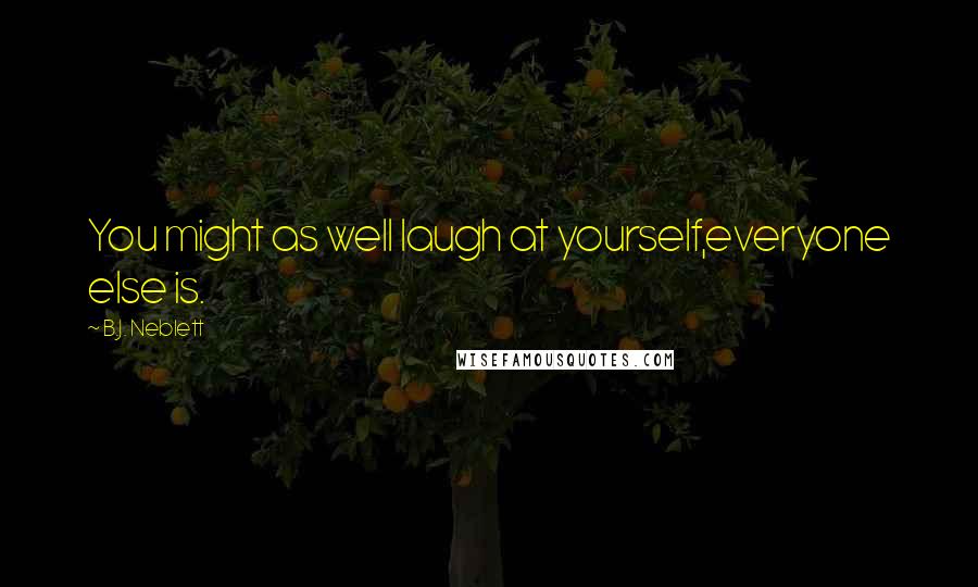 B.J. Neblett Quotes: You might as well laugh at yourself,everyone else is.