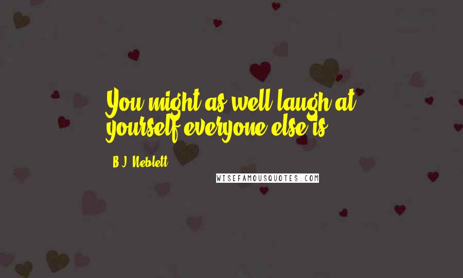 B.J. Neblett Quotes: You might as well laugh at yourself,everyone else is.