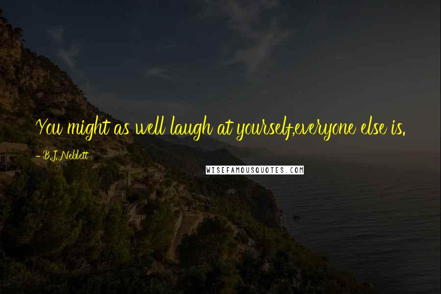 B.J. Neblett Quotes: You might as well laugh at yourself,everyone else is.
