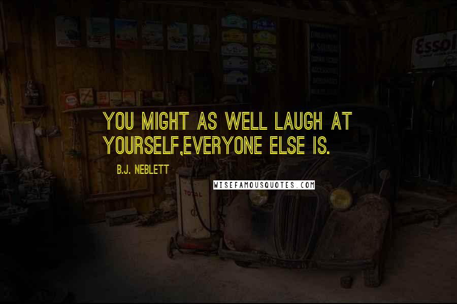 B.J. Neblett Quotes: You might as well laugh at yourself,everyone else is.