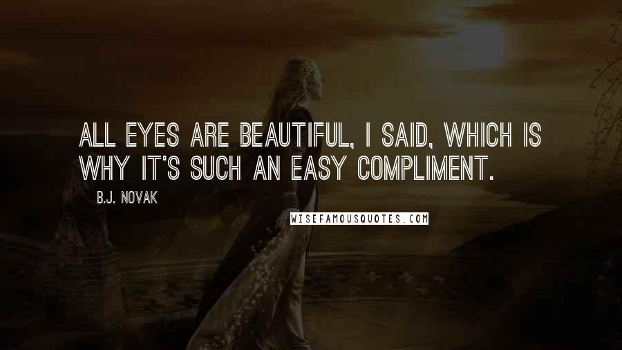 B.J. Novak Quotes: All eyes are beautiful, I said, which is why it's such an easy compliment.