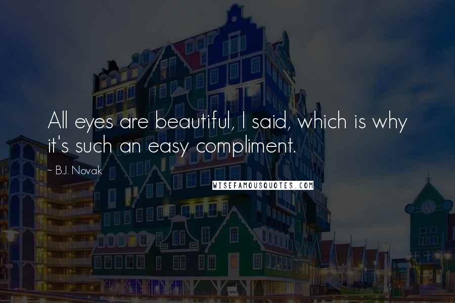 B.J. Novak Quotes: All eyes are beautiful, I said, which is why it's such an easy compliment.
