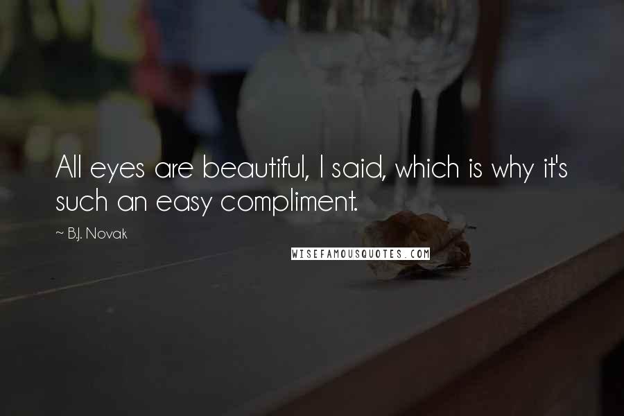 B.J. Novak Quotes: All eyes are beautiful, I said, which is why it's such an easy compliment.