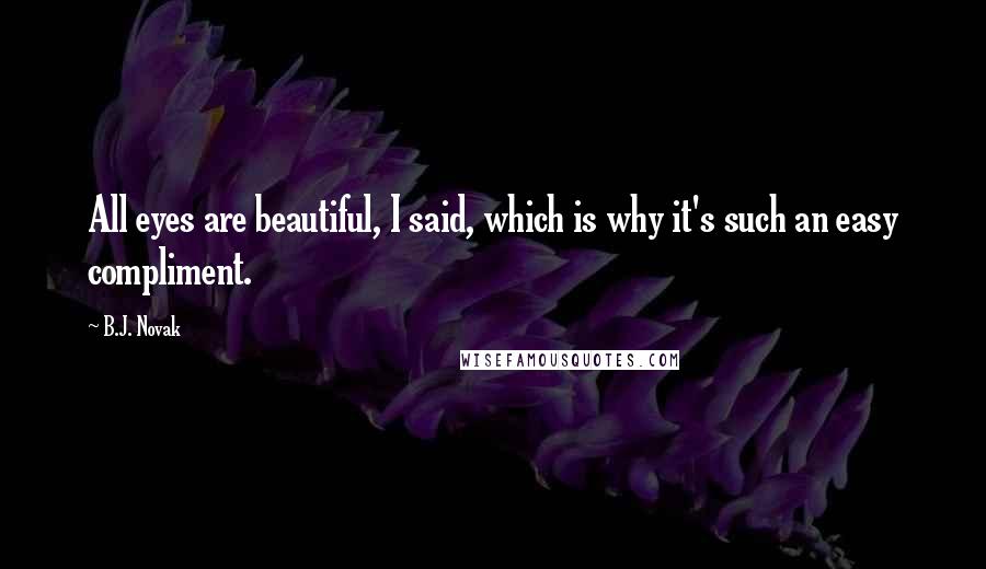 B.J. Novak Quotes: All eyes are beautiful, I said, which is why it's such an easy compliment.
