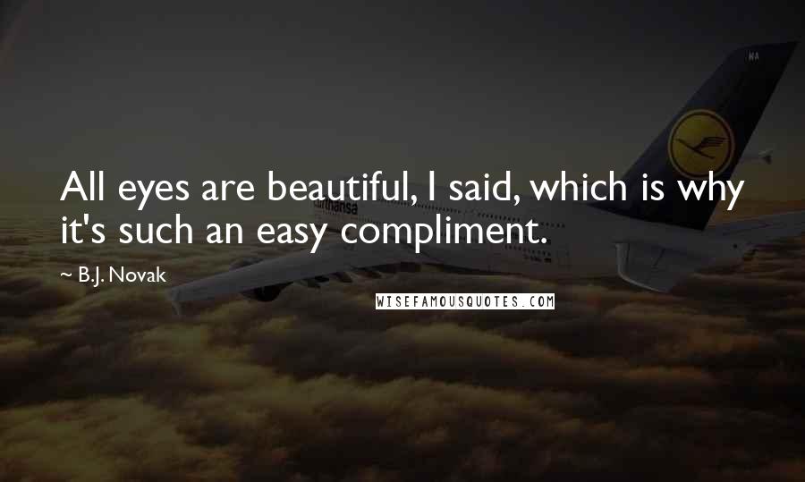 B.J. Novak Quotes: All eyes are beautiful, I said, which is why it's such an easy compliment.