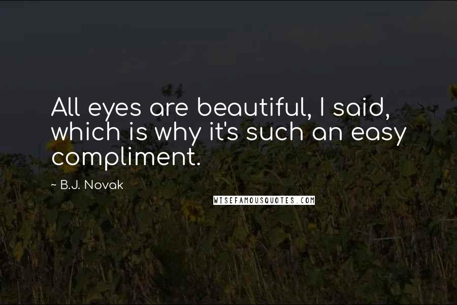 B.J. Novak Quotes: All eyes are beautiful, I said, which is why it's such an easy compliment.