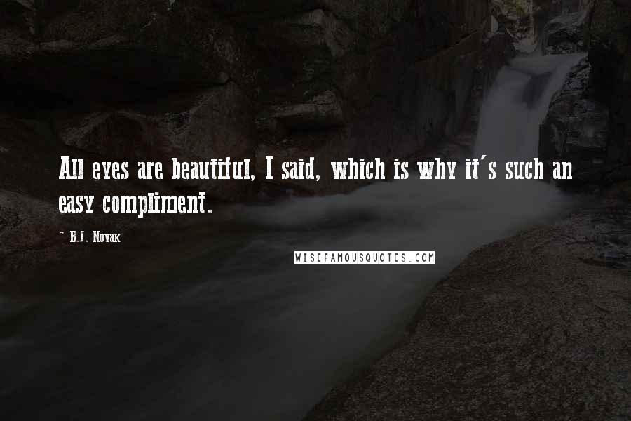 B.J. Novak Quotes: All eyes are beautiful, I said, which is why it's such an easy compliment.