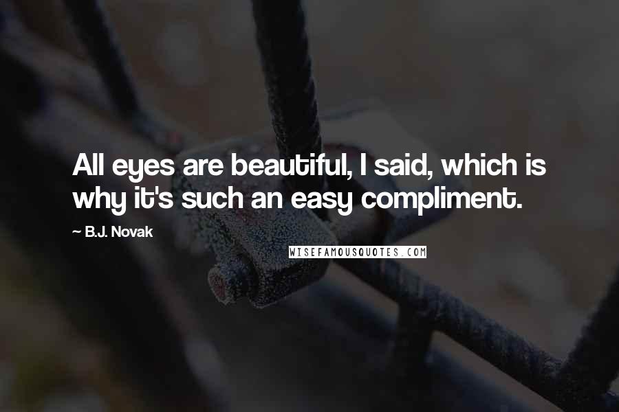 B.J. Novak Quotes: All eyes are beautiful, I said, which is why it's such an easy compliment.