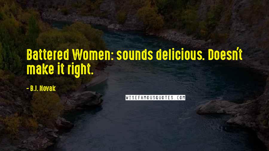 B.J. Novak Quotes: Battered Women: sounds delicious. Doesn't make it right.