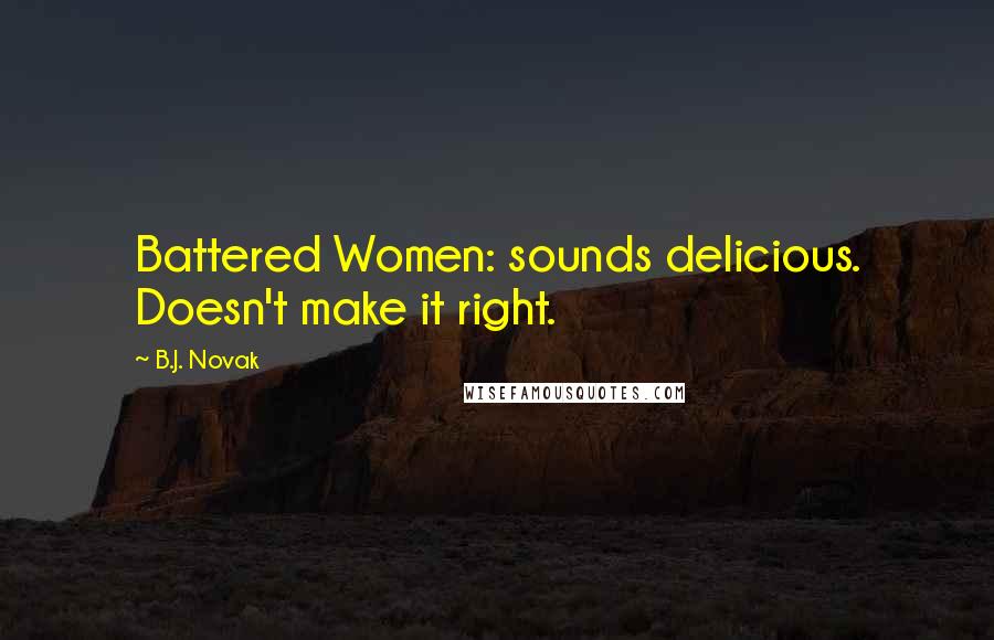 B.J. Novak Quotes: Battered Women: sounds delicious. Doesn't make it right.