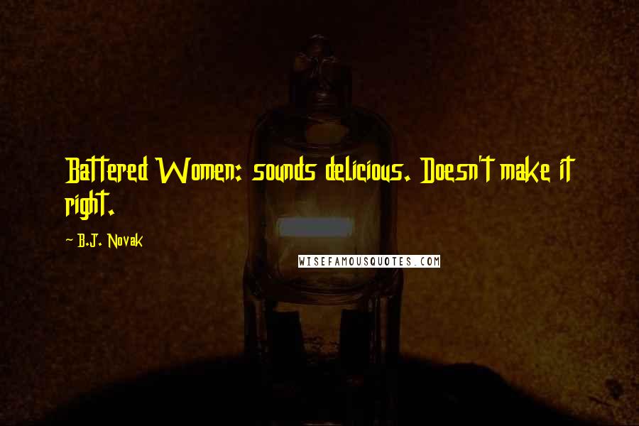 B.J. Novak Quotes: Battered Women: sounds delicious. Doesn't make it right.