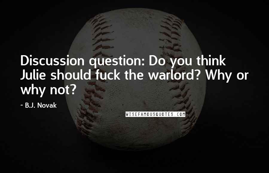 B.J. Novak Quotes: Discussion question: Do you think Julie should fuck the warlord? Why or why not?