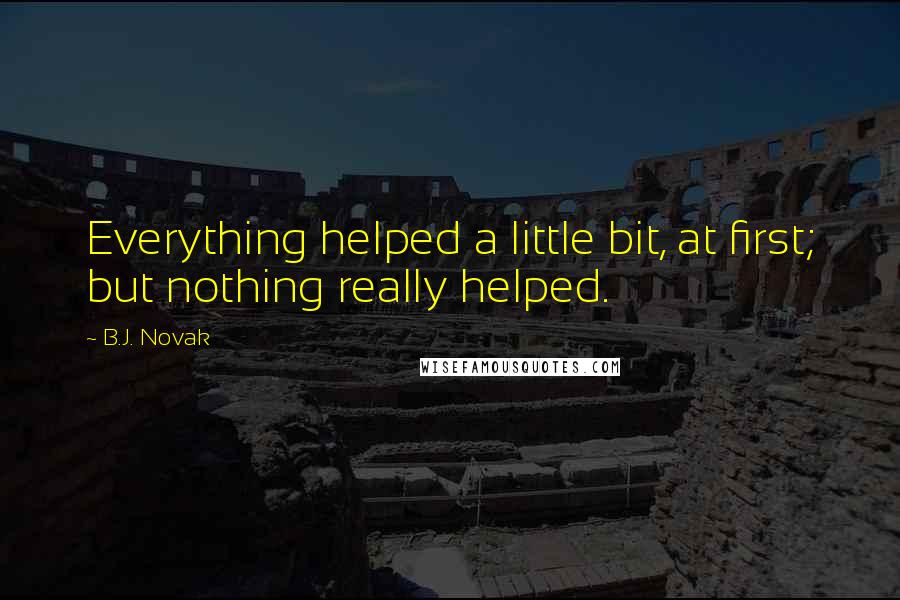 B.J. Novak Quotes: Everything helped a little bit, at first; but nothing really helped.