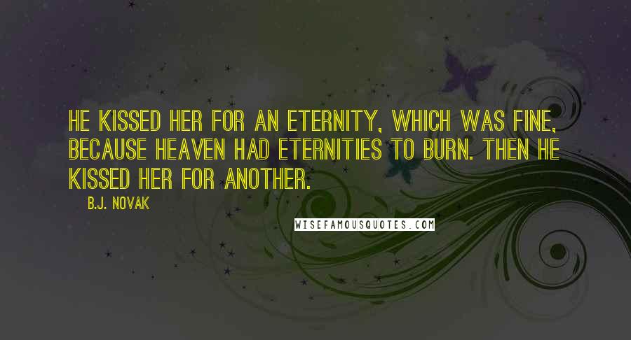 B.J. Novak Quotes: He kissed her for an eternity, which was fine, because heaven had eternities to burn. Then he kissed her for another.