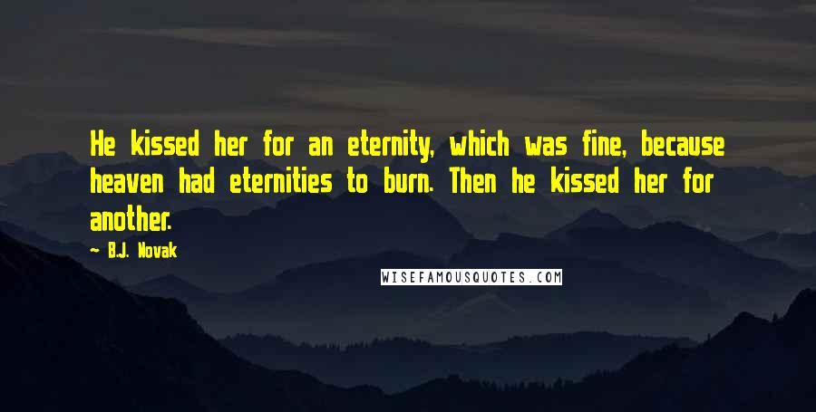 B.J. Novak Quotes: He kissed her for an eternity, which was fine, because heaven had eternities to burn. Then he kissed her for another.