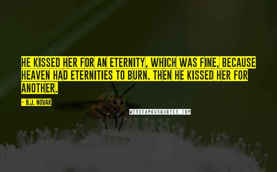 B.J. Novak Quotes: He kissed her for an eternity, which was fine, because heaven had eternities to burn. Then he kissed her for another.