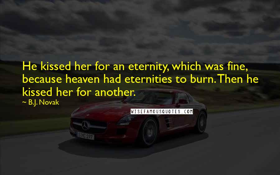 B.J. Novak Quotes: He kissed her for an eternity, which was fine, because heaven had eternities to burn. Then he kissed her for another.