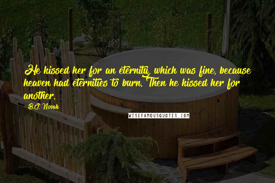 B.J. Novak Quotes: He kissed her for an eternity, which was fine, because heaven had eternities to burn. Then he kissed her for another.